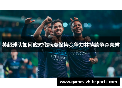 英超球队如何应对伤病潮保持竞争力并持续争夺荣誉 英超球队如何应对伤病潮保持竞争力并持续争夺荣誉