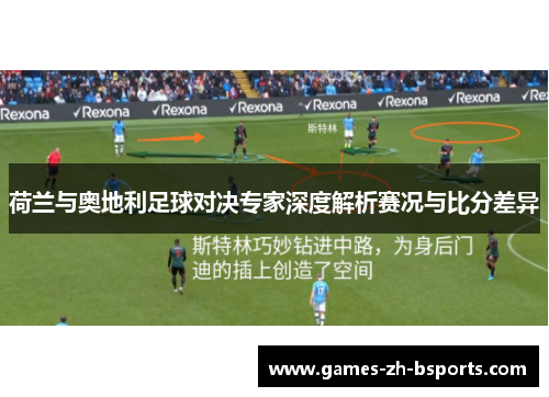 荷兰与奥地利足球对决专家深度解析赛况与比分差异