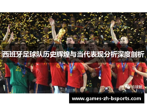 西班牙足球队历史辉煌与当代表现分析深度剖析