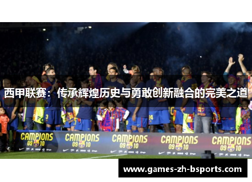 西甲联赛：传承辉煌历史与勇敢创新融合的完美之道