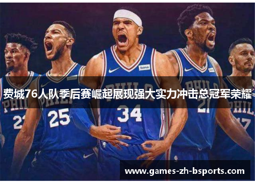 费城76人队季后赛崛起展现强大实力冲击总冠军荣耀 费城76人队季后赛崛起展现强大实力冲击总冠军荣耀