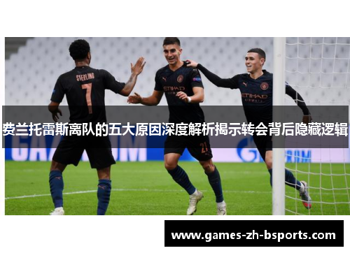 费兰托雷斯离队的五大原因深度解析揭示转会背后隐藏逻辑