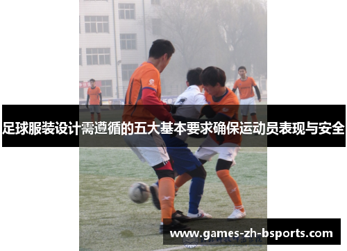 足球服装设计需遵循的五大基本要求确保运动员表现与安全 足球服装设计需遵循的五大基本要求确保运动员表现与安全