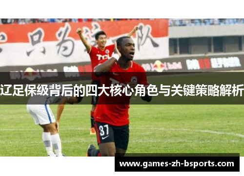 辽足保级背后的四大核心角色与关键策略解析