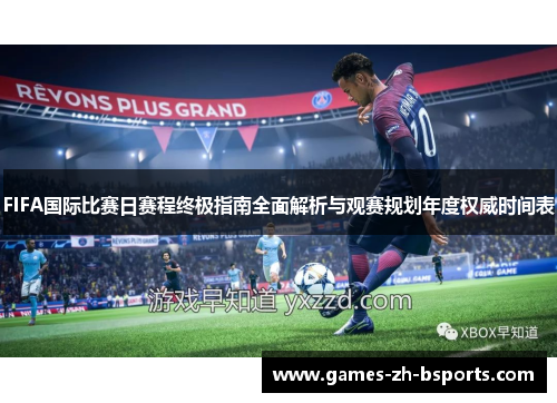 FIFA国际比赛日赛程终极指南全面解析与观赛规划年度权威时间表 FIFA国际比赛日赛程终极指南全面解析与观赛规划年度权威时间表