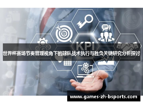 世界杯赛场节奏管理视角下的球队战术执行与胜负关键研究分析探讨