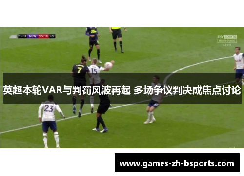 英超本轮VAR与判罚风波再起 多场争议判决成焦点讨论 英超本轮VAR与判罚风波再起 多场争议判决成焦点讨论