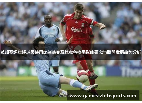 英超赛场年轻球员使用比例演变及其竞争格局影响研究与联盟发展趋势分析 英超赛场年轻球员使用比例演变及其竞争格局影响研究与联盟发展趋势分析