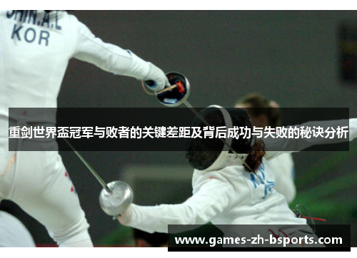 重剑世界盃冠军与败者的关键差距及背后成功与失败的秘诀分析 重剑世界盃冠军与败者的关键差距及背后成功与失败的秘诀分析
