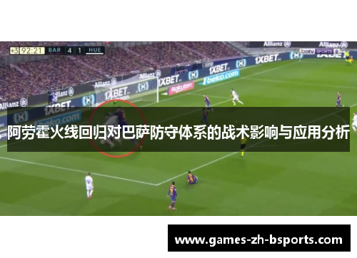 阿劳霍火线回归对巴萨防守体系的战术影响与应用分析 阿劳霍火线回归对巴萨防守体系的战术影响与应用分析