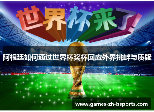 阿根廷如何通过世界杯奖杯回应外界挑衅与质疑