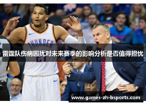 雷霆队伤病困扰对未来赛季的影响分析是否值得担忧