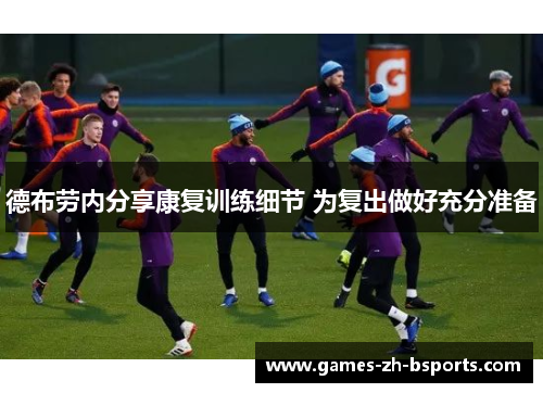 德布劳内分享康复训练细节 为复出做好充分准备 德布劳内分享康复训练细节 为复出做好充分准备