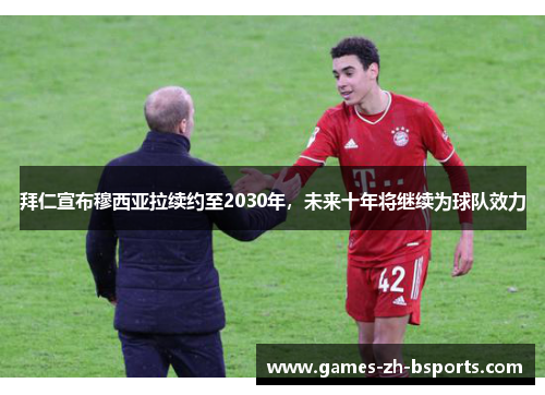 拜仁宣布穆西亚拉续约至2030年,未来十年将继续为球队效力 拜仁宣布穆西亚拉续约至2030年,未来十年将继续为球队效力