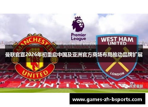 曼联官宣2026年初重启中国及亚洲官方商场布局推动品牌扩展