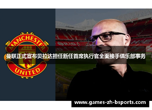 曼联正式宣布贝拉达担任新任首席执行官全面接手俱乐部事务 曼联正式宣布贝拉达担任新任首席执行官全面接手俱乐部事务