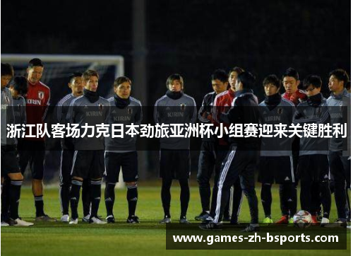 浙江队客场力克日本劲旅亚洲杯小组赛迎来关键胜利