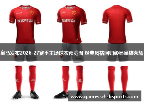 皇马发布2026-27赛季主场球衣预览图 经典风格回归彰显皇族荣耀