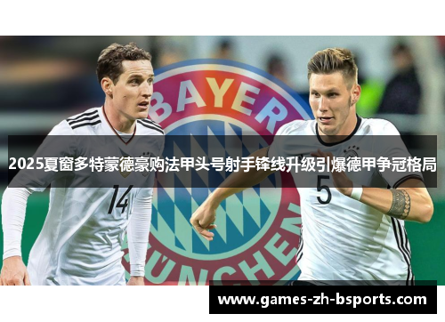 2025夏窗多特蒙德豪购法甲头号射手锋线升级引爆德甲争冠格局 2025夏窗多特蒙德豪购法甲头号射手锋线升级引爆德甲争冠格局