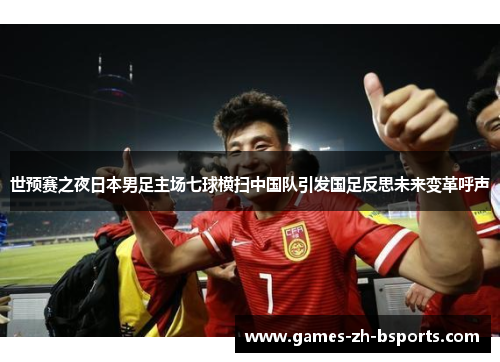 世预赛之夜日本男足主场七球横扫中国队引发国足反思未来变革呼声