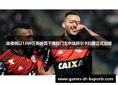 埃弗顿以1260万英镑签下弗拉门戈中场阿尔卡拉斯正式加盟