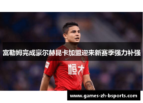 富勒姆完成豪尔赫昆卡加盟迎来新赛季强力补强