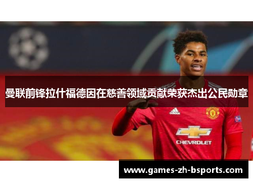 曼联前锋拉什福德因在慈善领域贡献荣获杰出公民勋章