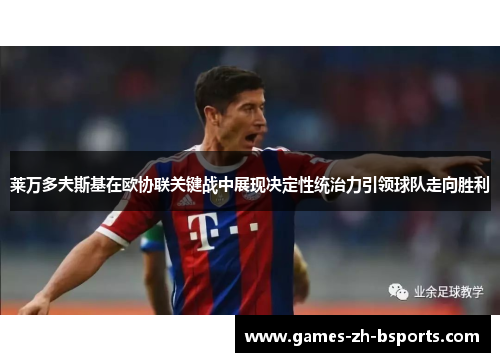 莱万多夫斯基在欧协联关键战中展现决定性统治力引领球队走向胜利