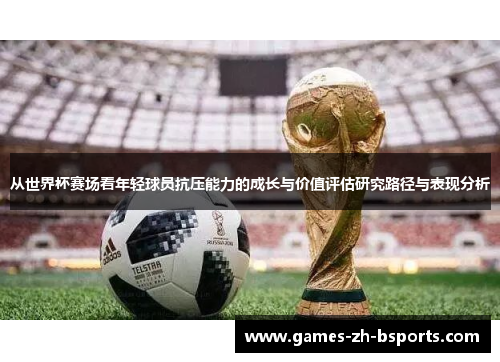 从世界杯赛场看年轻球员抗压能力的成长与价值评估研究路径与表现分析