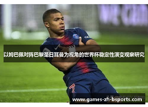以姆巴佩对阵巴黎圣日耳曼为视角的世界杯稳定性演变观察研究