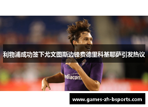 利物浦成功签下尤文图斯边锋费德里科基耶萨引发热议