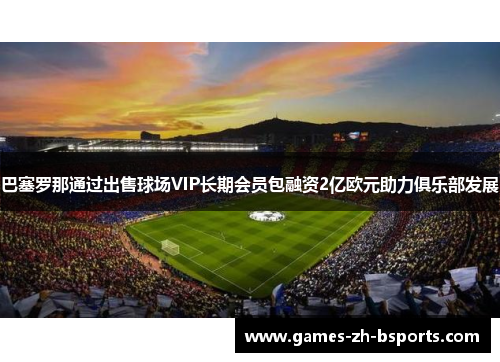 巴塞罗那通过出售球场VIP长期会员包融资2亿欧元助力俱乐部发展