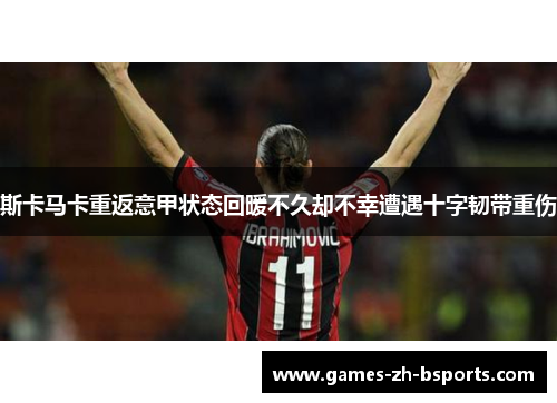斯卡马卡重返意甲状态回暖不久却不幸遭遇十字韧带重伤