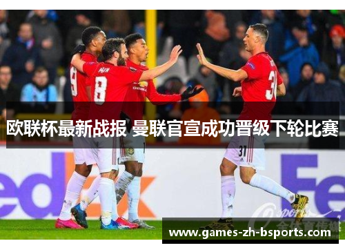 欧联杯最新战报 曼联官宣成功晋级下轮比赛 欧联杯最新战报 曼联官宣成功晋级下轮比赛