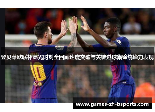 登贝莱欧联杯高光时刻全回顾速度突破与关键进球集锦统治力表现