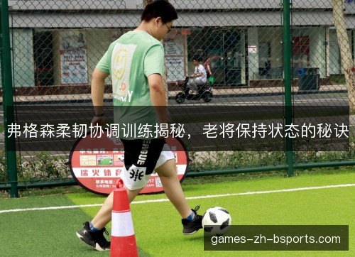 弗格森柔韧协调训练揭秘，老将保持状态的秘诀