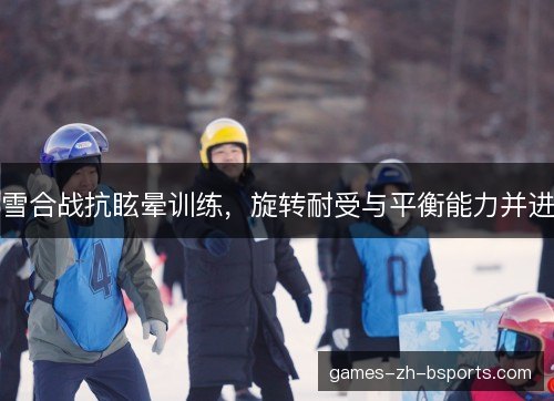 雪合战抗眩晕训练，旋转耐受与平衡能力并进